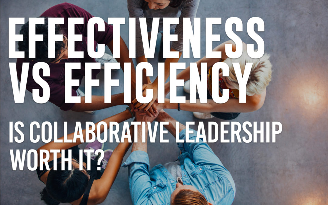 Effectiveness vs. Efficiency: Is Collaborative Leadership Worth It?