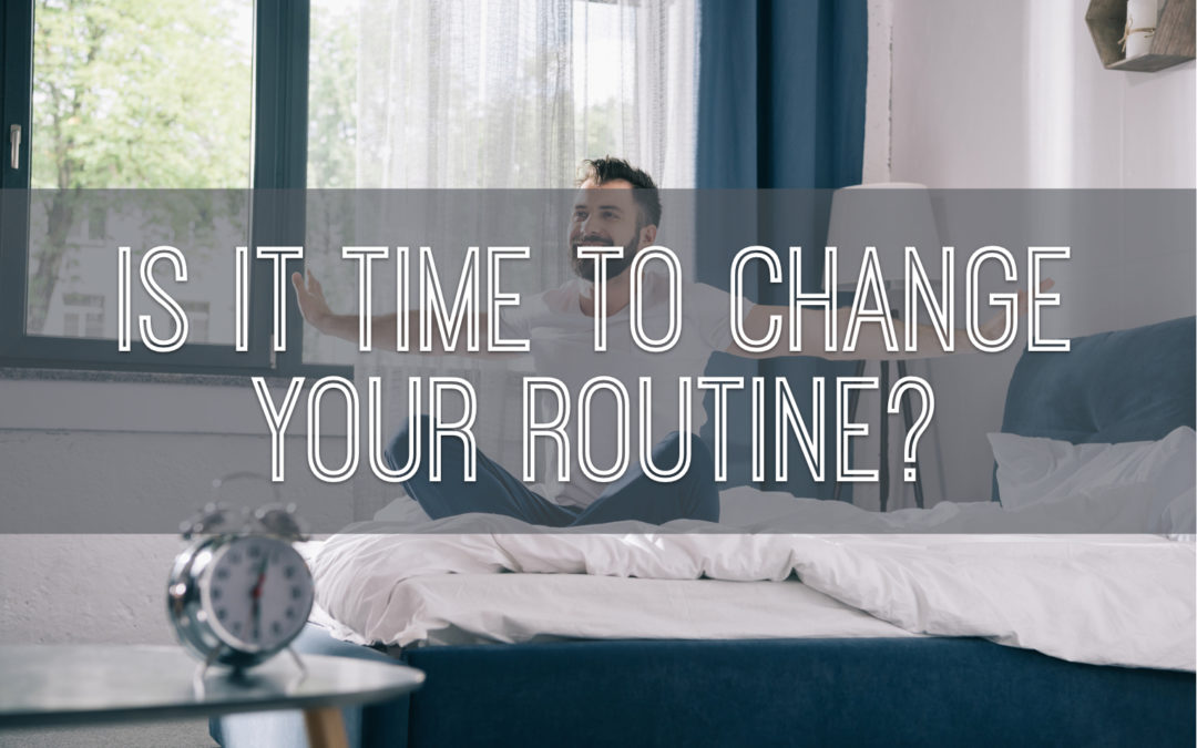 Is it time to change your routine?