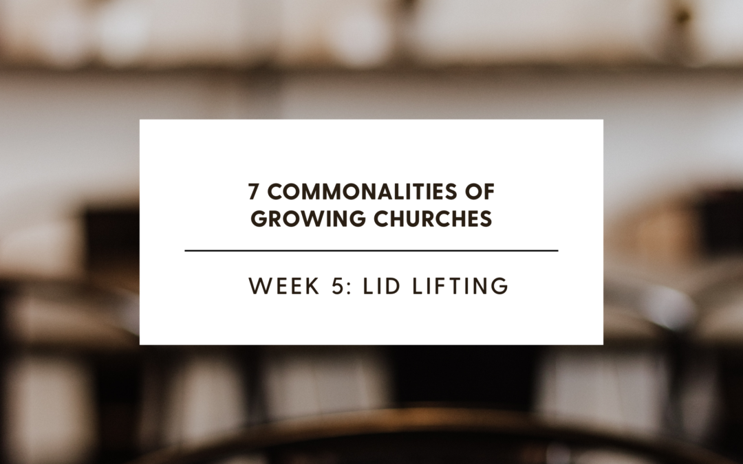 7 Commonalities of Growing Churches Week 5: Lid Lifting