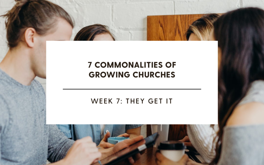 7 Commonalities of Growing Churches Week Part 7: They Get It