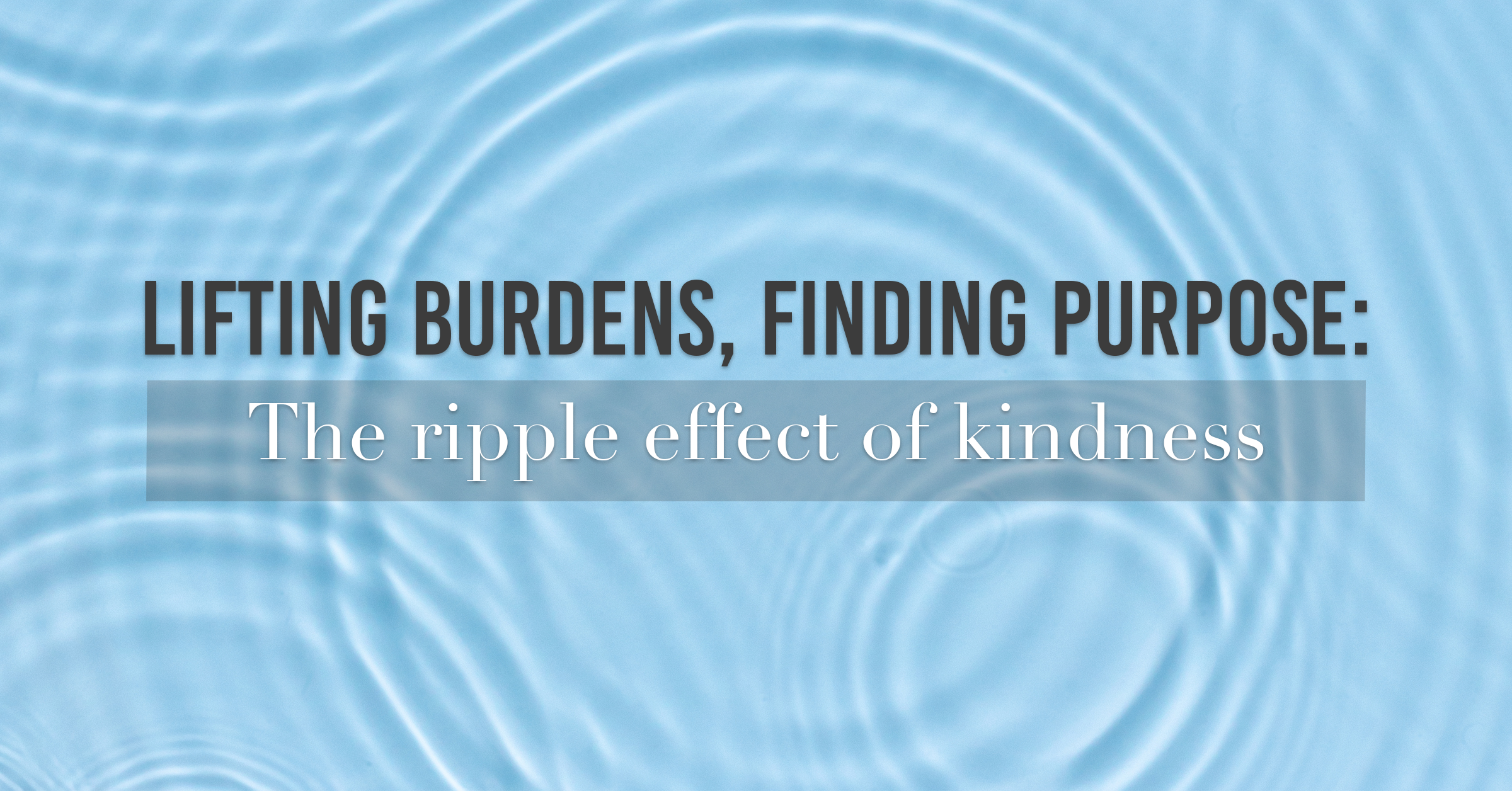 Lifting Burdens, Finding Purpose: The Ripple Effect of Kindness - Duke ...